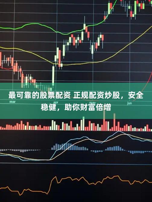 最可靠的股票配资 正规配资炒股，安全稳健，助你财富倍增
